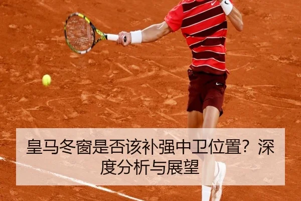 皇马冬窗是否该补强中卫位置？深度分析与展望