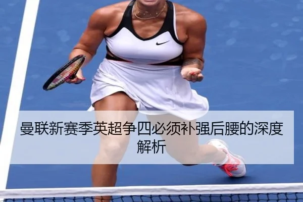 曼联新赛季英超争四必须补强后腰的深度解析