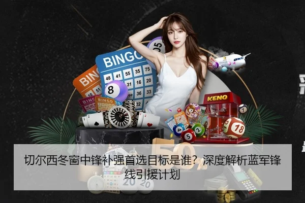 切尔西冬窗中锋补强首选目标是谁？深度解析蓝军锋线引援计划