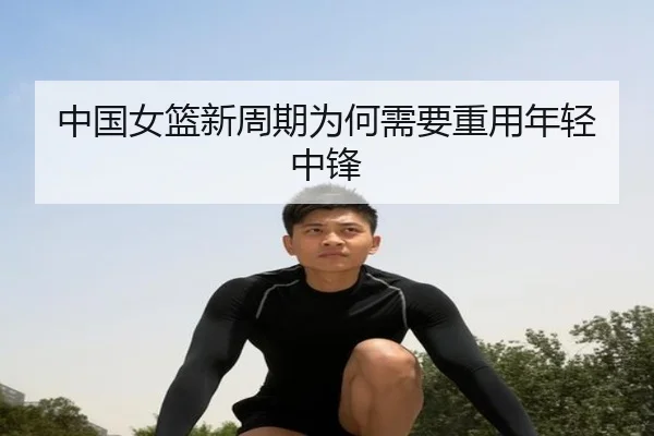 中国女篮新周期为何需要重用年轻中锋